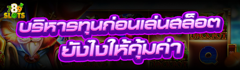 บริหารทุนก่อนเล่นสล็อต ยังไงให้คุ้มค่า