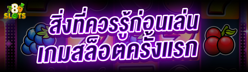 สิ่งที่ควรรู้ก่อน เล่นเกมสล็อตครั้งแรก
